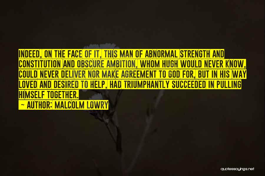 Malcolm Lowry Quotes: Indeed, On The Face Of It, This Man Of Abnormal Strength And Constitution And Obscure Ambition, Whom Hugh Would Never