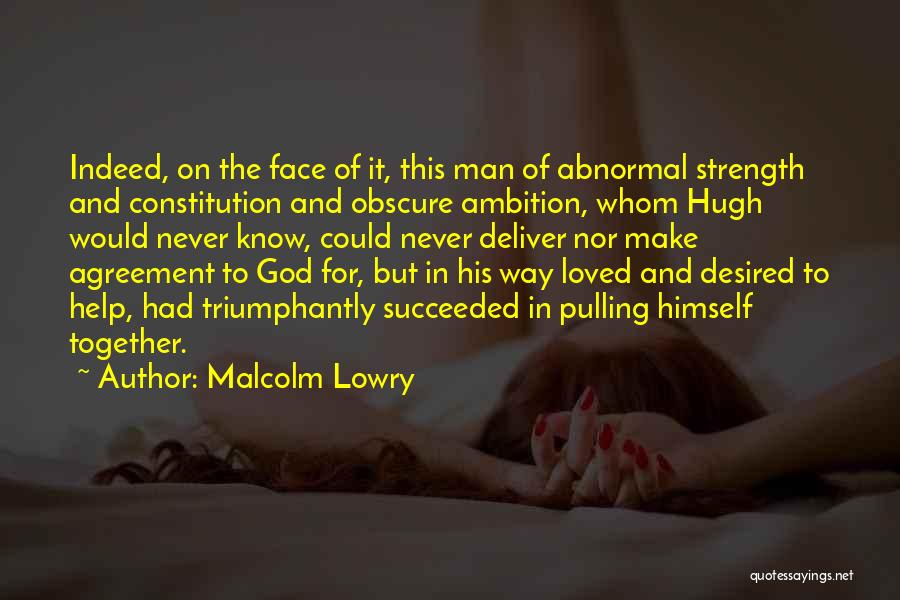 Malcolm Lowry Quotes: Indeed, On The Face Of It, This Man Of Abnormal Strength And Constitution And Obscure Ambition, Whom Hugh Would Never