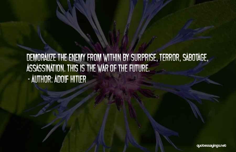 Adolf Hitler Quotes: Demoralize The Enemy From Within By Surprise, Terror, Sabotage, Assassination. This Is The War Of The Future.