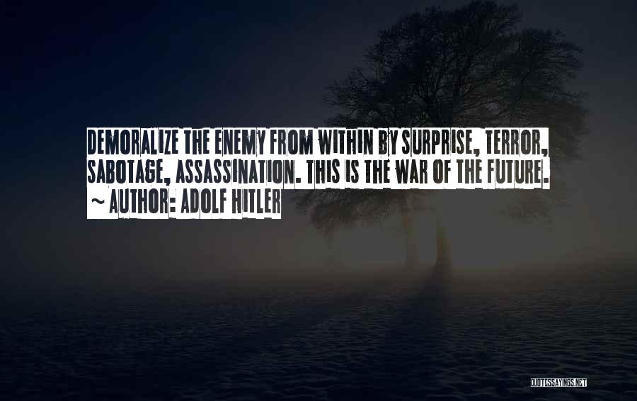 Adolf Hitler Quotes: Demoralize The Enemy From Within By Surprise, Terror, Sabotage, Assassination. This Is The War Of The Future.