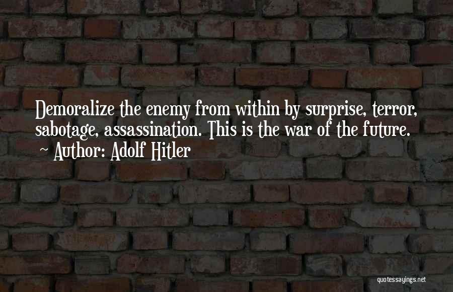 Adolf Hitler Quotes: Demoralize The Enemy From Within By Surprise, Terror, Sabotage, Assassination. This Is The War Of The Future.