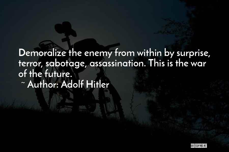 Adolf Hitler Quotes: Demoralize The Enemy From Within By Surprise, Terror, Sabotage, Assassination. This Is The War Of The Future.