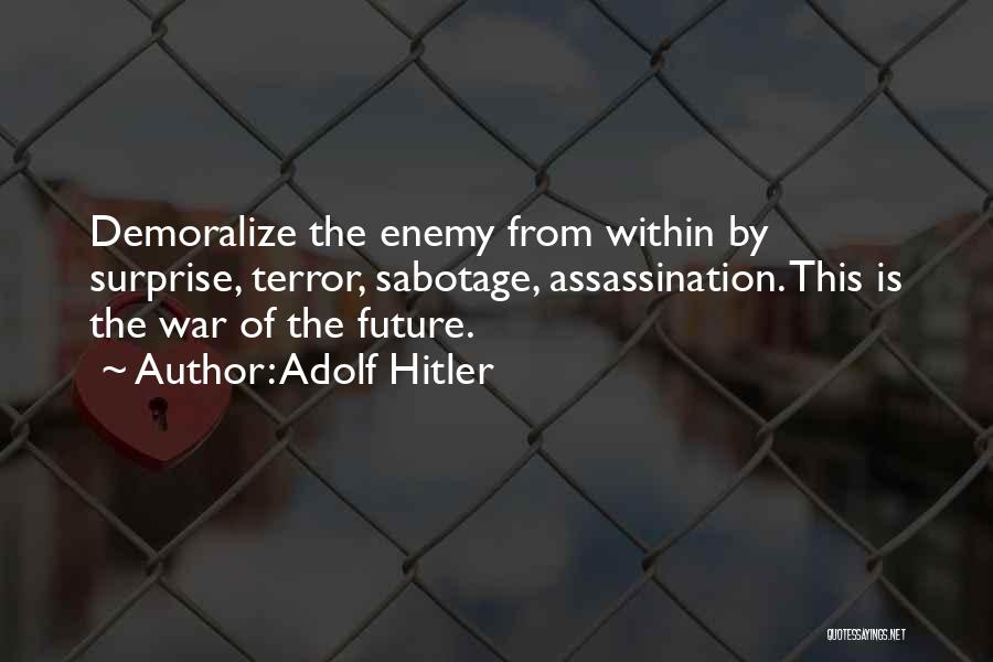 Adolf Hitler Quotes: Demoralize The Enemy From Within By Surprise, Terror, Sabotage, Assassination. This Is The War Of The Future.