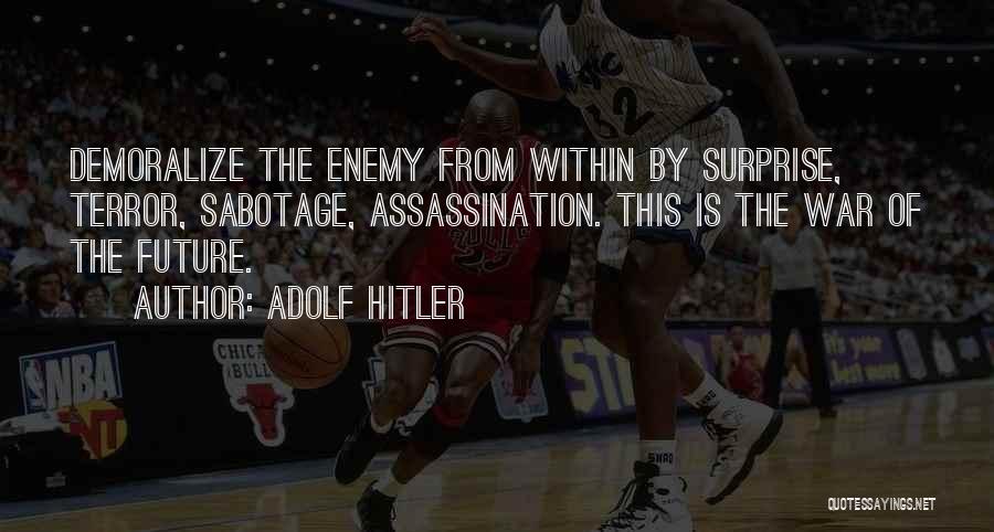 Adolf Hitler Quotes: Demoralize The Enemy From Within By Surprise, Terror, Sabotage, Assassination. This Is The War Of The Future.