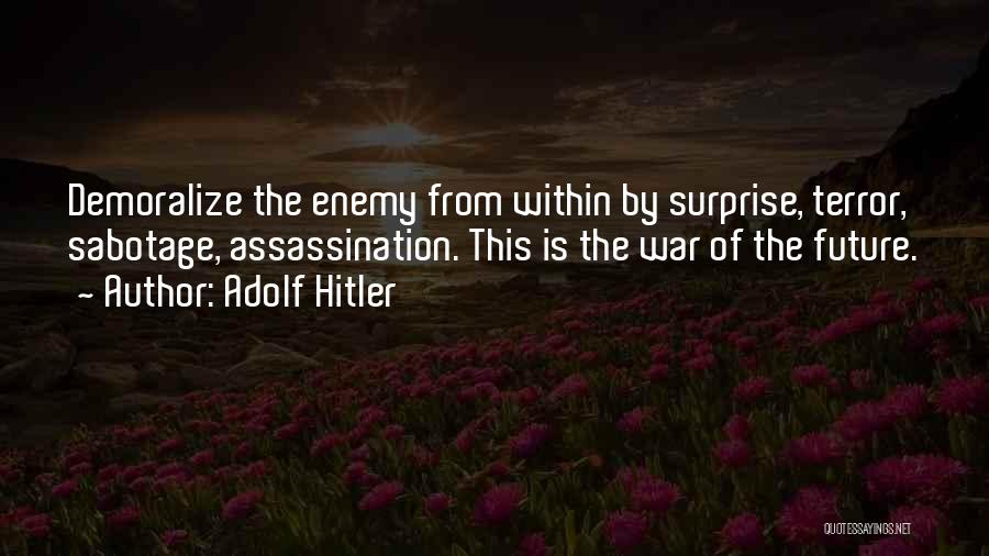 Adolf Hitler Quotes: Demoralize The Enemy From Within By Surprise, Terror, Sabotage, Assassination. This Is The War Of The Future.