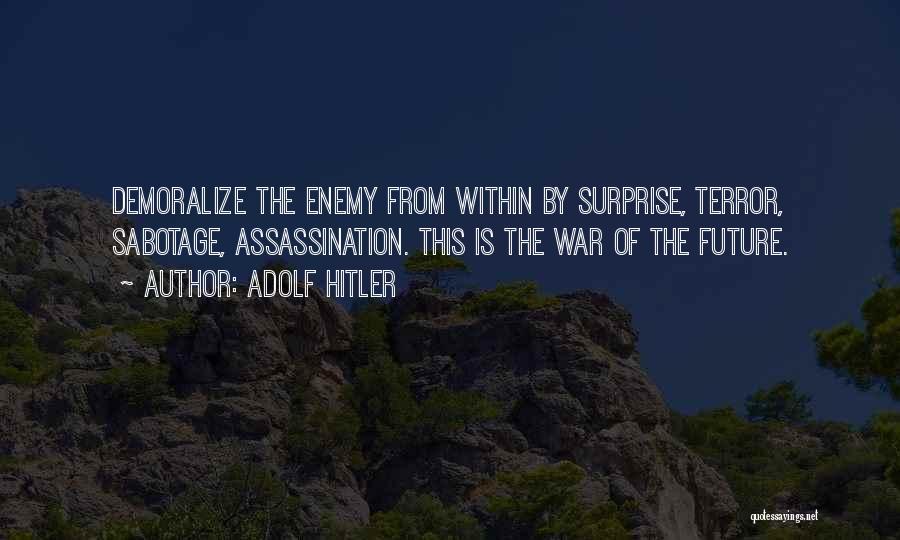 Adolf Hitler Quotes: Demoralize The Enemy From Within By Surprise, Terror, Sabotage, Assassination. This Is The War Of The Future.