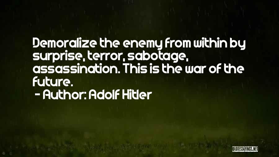 Adolf Hitler Quotes: Demoralize The Enemy From Within By Surprise, Terror, Sabotage, Assassination. This Is The War Of The Future.