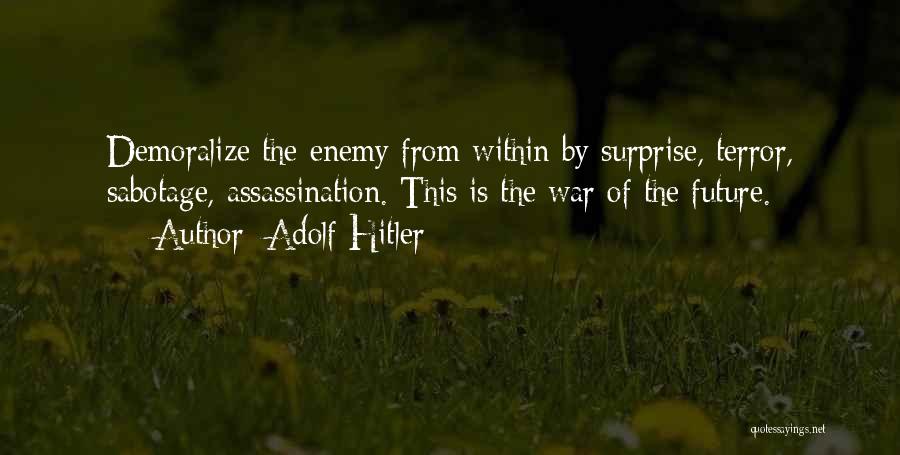 Adolf Hitler Quotes: Demoralize The Enemy From Within By Surprise, Terror, Sabotage, Assassination. This Is The War Of The Future.