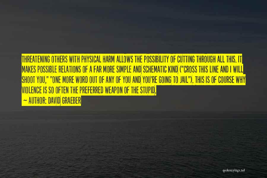 David Graeber Quotes: Threatening Others With Physical Harm Allows The Possibility Of Cutting Through All This. It Makes Possible Relations Of A Far