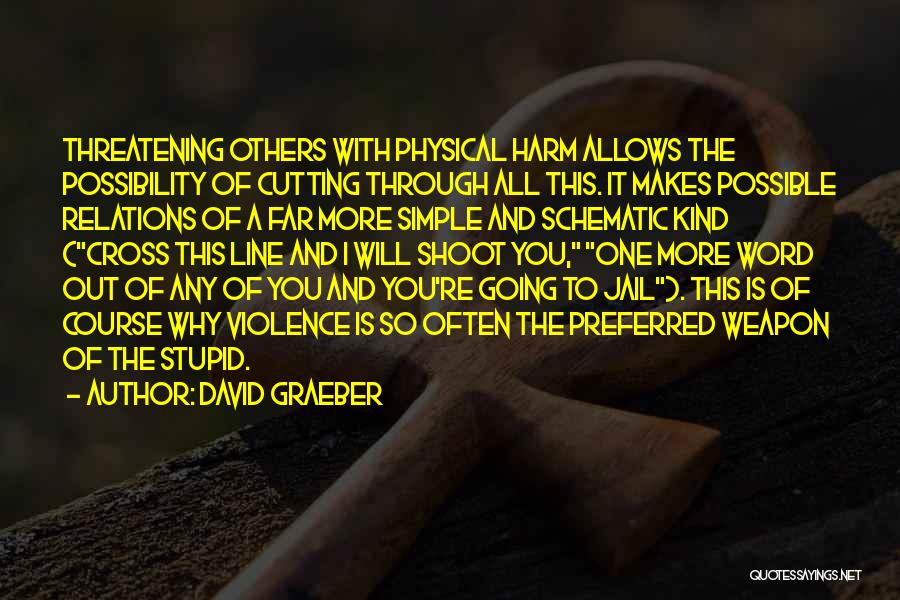 David Graeber Quotes: Threatening Others With Physical Harm Allows The Possibility Of Cutting Through All This. It Makes Possible Relations Of A Far