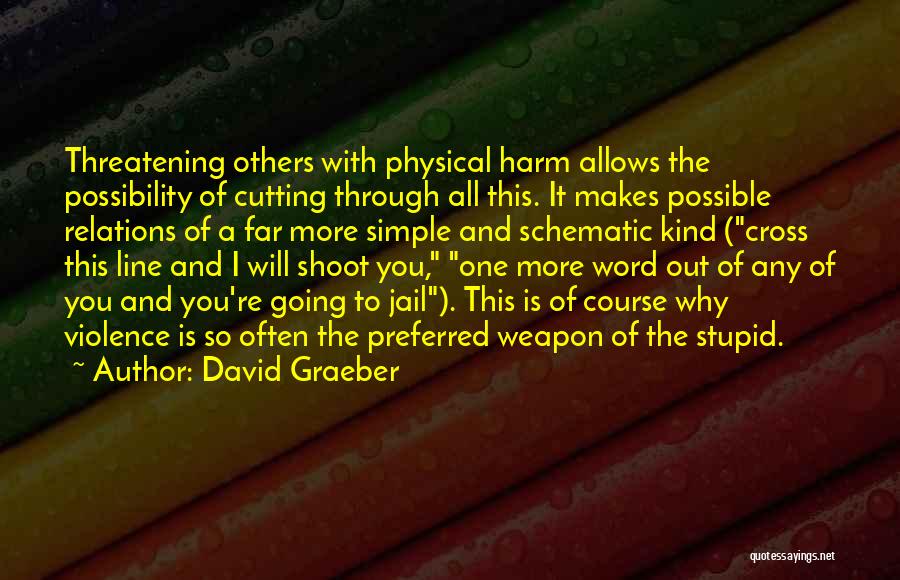 David Graeber Quotes: Threatening Others With Physical Harm Allows The Possibility Of Cutting Through All This. It Makes Possible Relations Of A Far