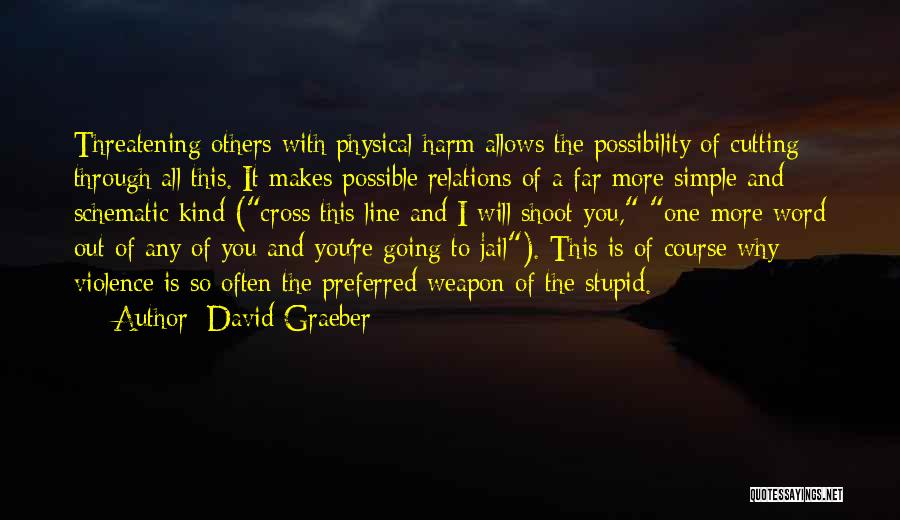David Graeber Quotes: Threatening Others With Physical Harm Allows The Possibility Of Cutting Through All This. It Makes Possible Relations Of A Far