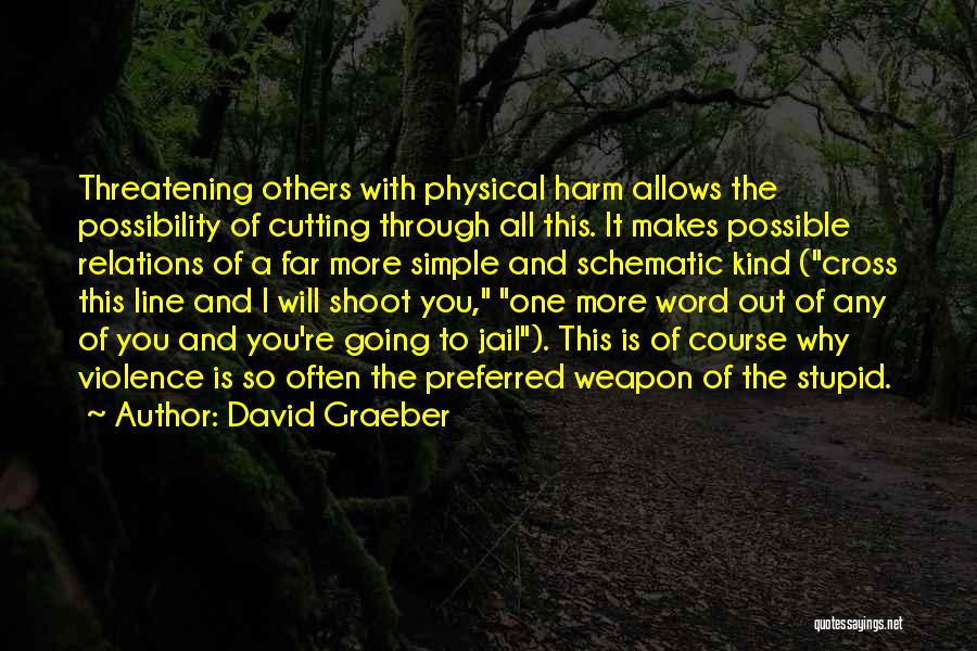 David Graeber Quotes: Threatening Others With Physical Harm Allows The Possibility Of Cutting Through All This. It Makes Possible Relations Of A Far