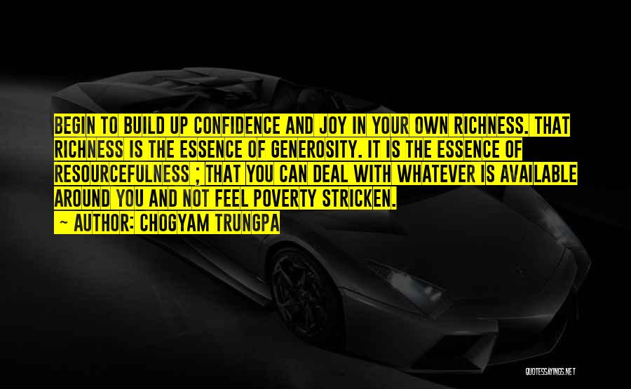 Chogyam Trungpa Quotes: Begin To Build Up Confidence And Joy In Your Own Richness. That Richness Is The Essence Of Generosity. It Is