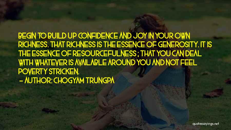 Chogyam Trungpa Quotes: Begin To Build Up Confidence And Joy In Your Own Richness. That Richness Is The Essence Of Generosity. It Is