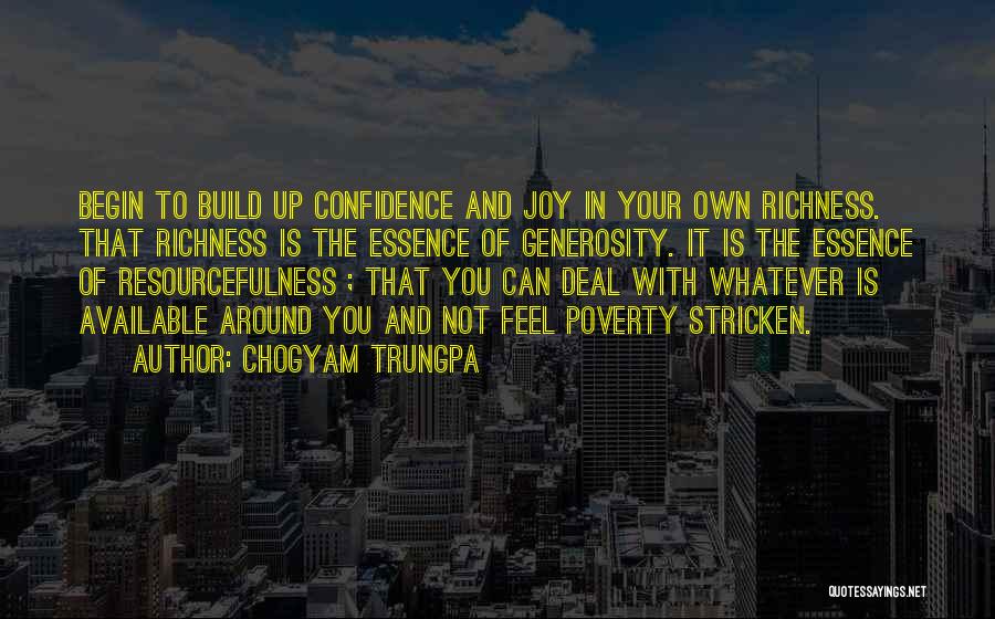Chogyam Trungpa Quotes: Begin To Build Up Confidence And Joy In Your Own Richness. That Richness Is The Essence Of Generosity. It Is