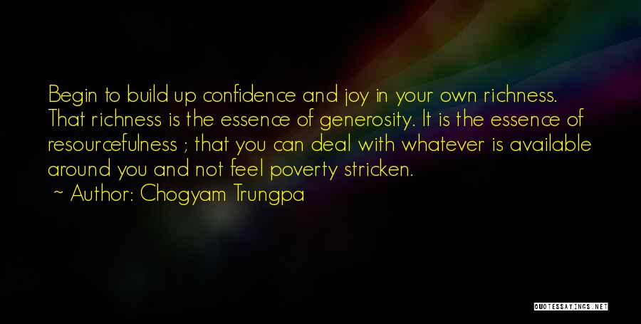 Chogyam Trungpa Quotes: Begin To Build Up Confidence And Joy In Your Own Richness. That Richness Is The Essence Of Generosity. It Is