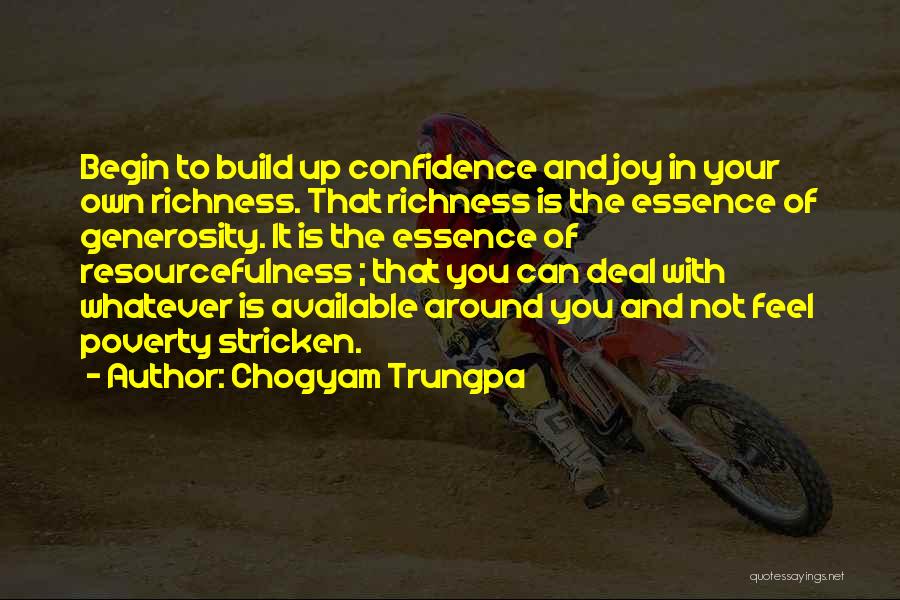 Chogyam Trungpa Quotes: Begin To Build Up Confidence And Joy In Your Own Richness. That Richness Is The Essence Of Generosity. It Is