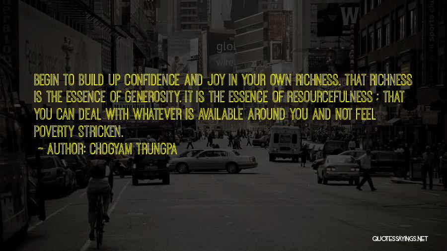 Chogyam Trungpa Quotes: Begin To Build Up Confidence And Joy In Your Own Richness. That Richness Is The Essence Of Generosity. It Is