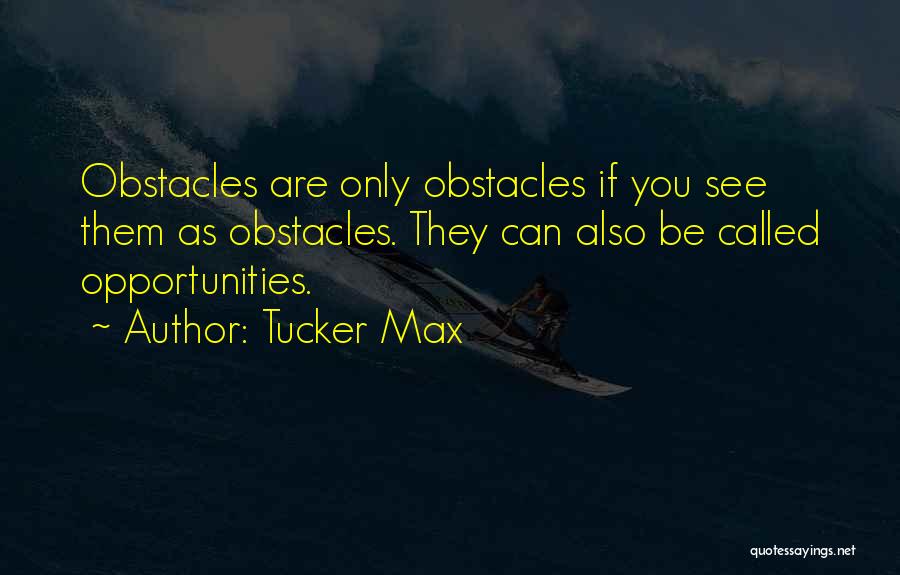 Tucker Max Quotes: Obstacles Are Only Obstacles If You See Them As Obstacles. They Can Also Be Called Opportunities.