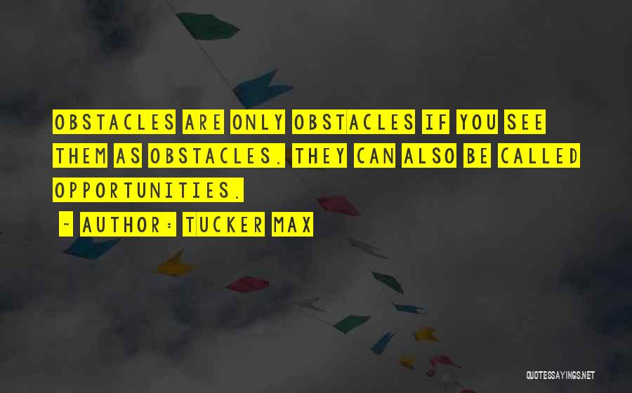 Tucker Max Quotes: Obstacles Are Only Obstacles If You See Them As Obstacles. They Can Also Be Called Opportunities.