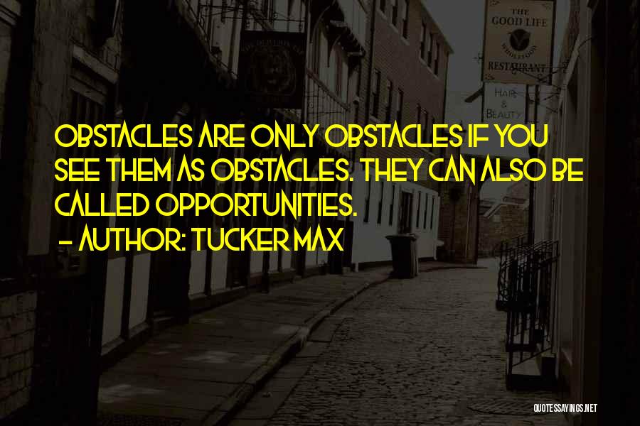 Tucker Max Quotes: Obstacles Are Only Obstacles If You See Them As Obstacles. They Can Also Be Called Opportunities.