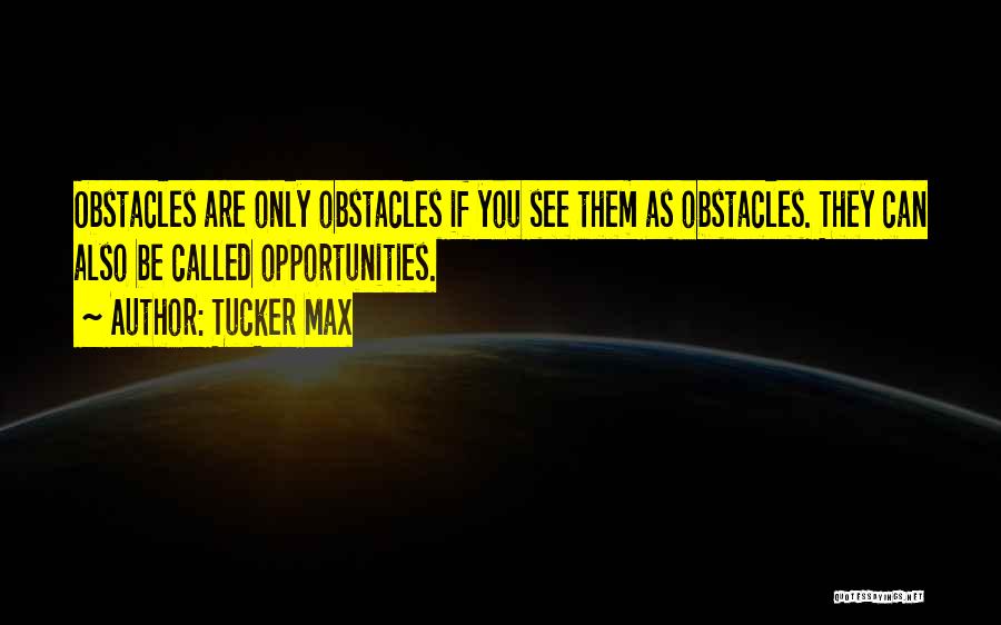 Tucker Max Quotes: Obstacles Are Only Obstacles If You See Them As Obstacles. They Can Also Be Called Opportunities.