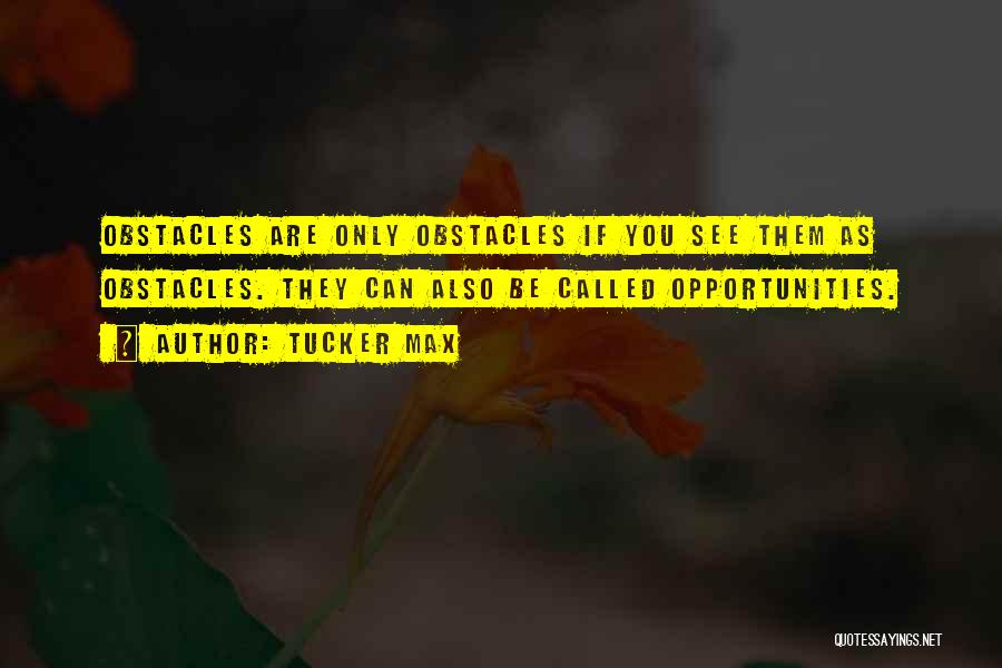 Tucker Max Quotes: Obstacles Are Only Obstacles If You See Them As Obstacles. They Can Also Be Called Opportunities.