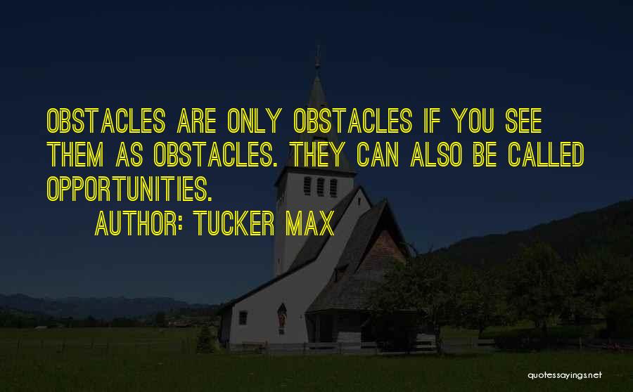 Tucker Max Quotes: Obstacles Are Only Obstacles If You See Them As Obstacles. They Can Also Be Called Opportunities.