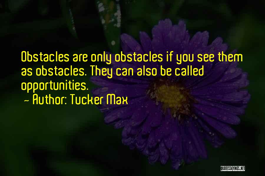 Tucker Max Quotes: Obstacles Are Only Obstacles If You See Them As Obstacles. They Can Also Be Called Opportunities.