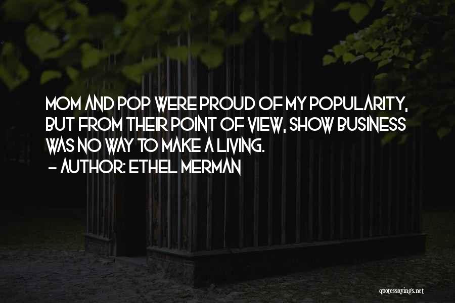 Ethel Merman Quotes: Mom And Pop Were Proud Of My Popularity, But From Their Point Of View, Show Business Was No Way To