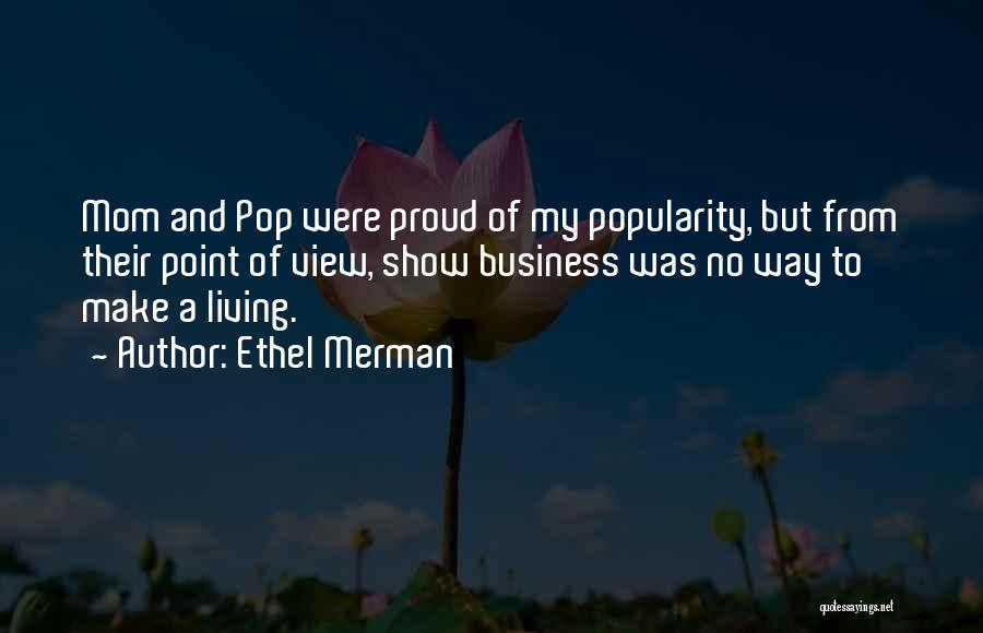 Ethel Merman Quotes: Mom And Pop Were Proud Of My Popularity, But From Their Point Of View, Show Business Was No Way To