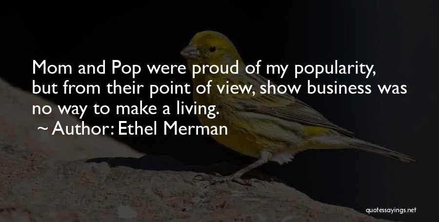 Ethel Merman Quotes: Mom And Pop Were Proud Of My Popularity, But From Their Point Of View, Show Business Was No Way To