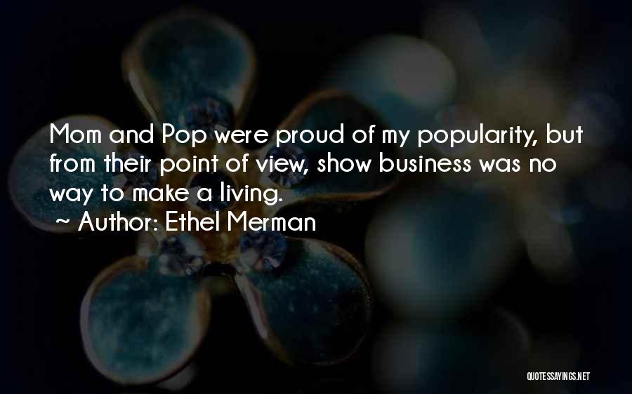 Ethel Merman Quotes: Mom And Pop Were Proud Of My Popularity, But From Their Point Of View, Show Business Was No Way To