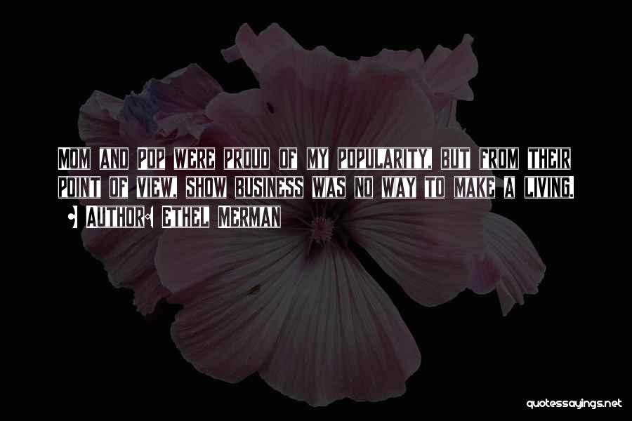 Ethel Merman Quotes: Mom And Pop Were Proud Of My Popularity, But From Their Point Of View, Show Business Was No Way To