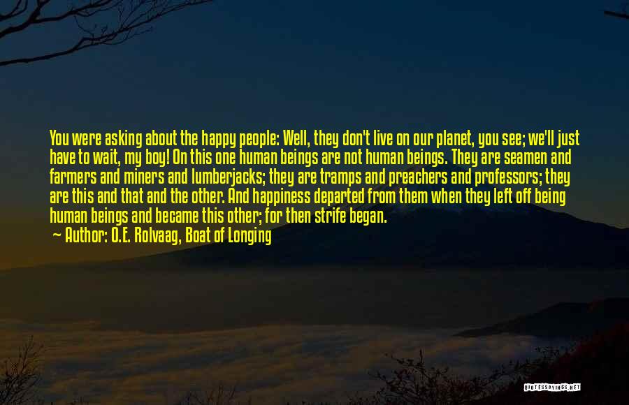 O.E. Rolvaag, Boat Of Longing Quotes: You Were Asking About The Happy People: Well, They Don't Live On Our Planet, You See; We'll Just Have To