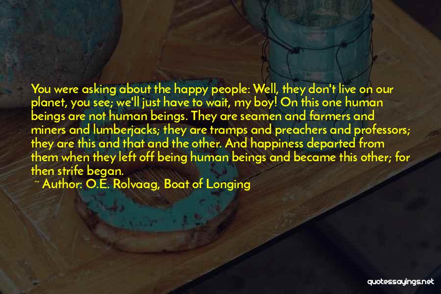 O.E. Rolvaag, Boat Of Longing Quotes: You Were Asking About The Happy People: Well, They Don't Live On Our Planet, You See; We'll Just Have To