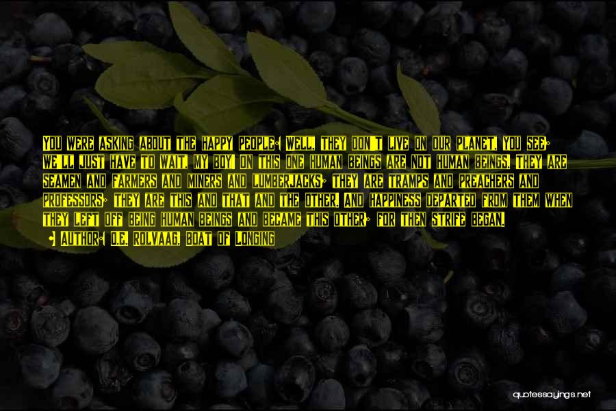 O.E. Rolvaag, Boat Of Longing Quotes: You Were Asking About The Happy People: Well, They Don't Live On Our Planet, You See; We'll Just Have To