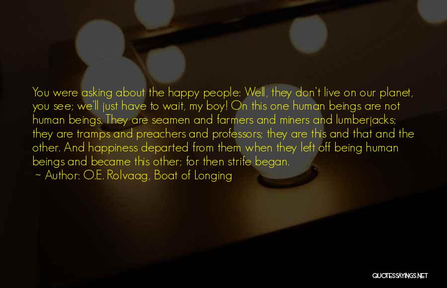 O.E. Rolvaag, Boat Of Longing Quotes: You Were Asking About The Happy People: Well, They Don't Live On Our Planet, You See; We'll Just Have To