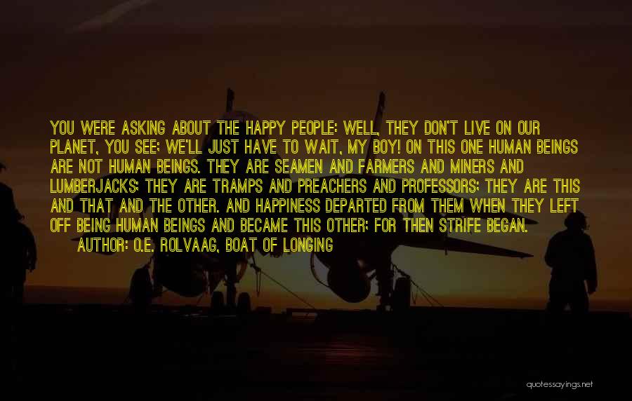 O.E. Rolvaag, Boat Of Longing Quotes: You Were Asking About The Happy People: Well, They Don't Live On Our Planet, You See; We'll Just Have To