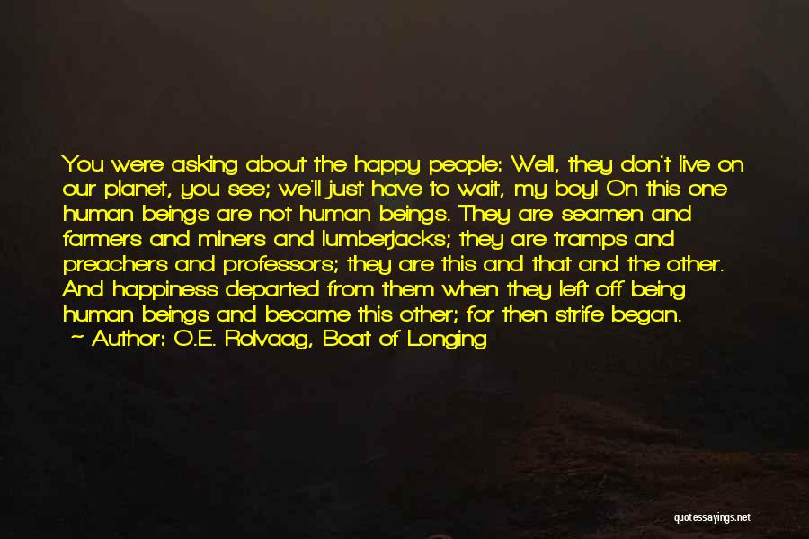 O.E. Rolvaag, Boat Of Longing Quotes: You Were Asking About The Happy People: Well, They Don't Live On Our Planet, You See; We'll Just Have To