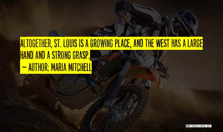 Maria Mitchell Quotes: Altogether, St. Louis Is A Growing Place, And The West Has A Large Hand And A Strong Grasp.