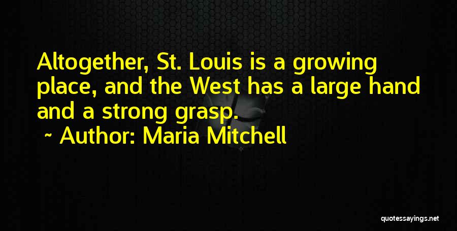 Maria Mitchell Quotes: Altogether, St. Louis Is A Growing Place, And The West Has A Large Hand And A Strong Grasp.