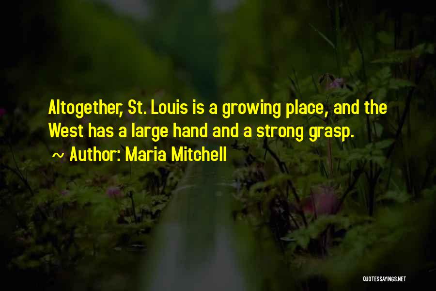 Maria Mitchell Quotes: Altogether, St. Louis Is A Growing Place, And The West Has A Large Hand And A Strong Grasp.