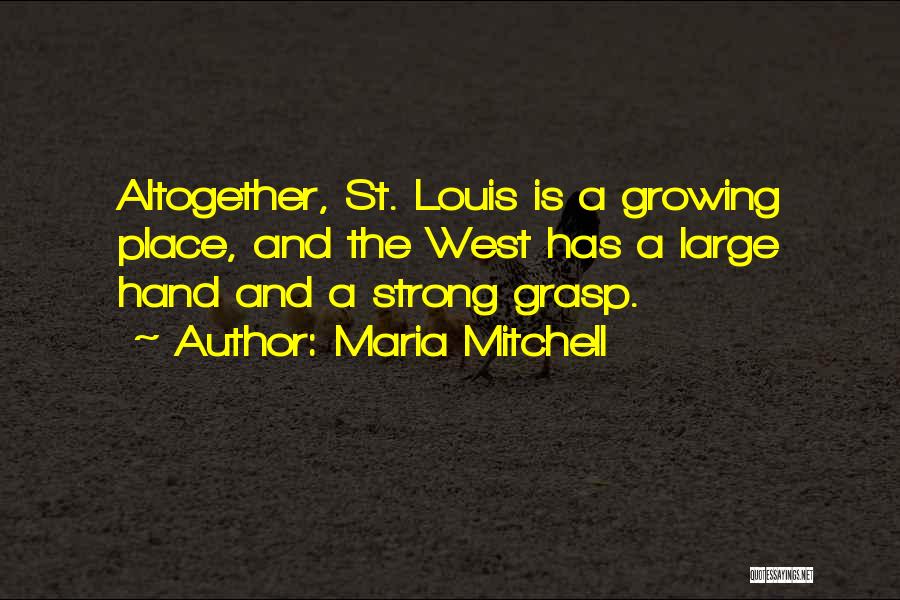 Maria Mitchell Quotes: Altogether, St. Louis Is A Growing Place, And The West Has A Large Hand And A Strong Grasp.
