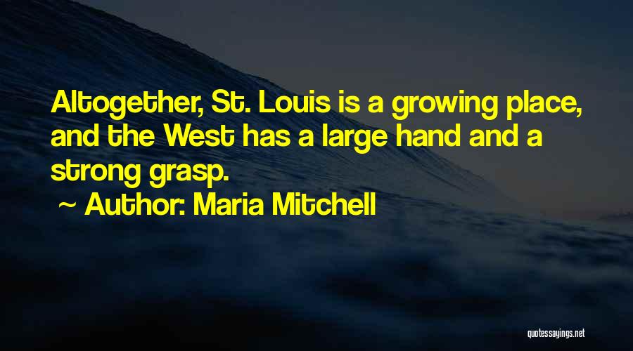 Maria Mitchell Quotes: Altogether, St. Louis Is A Growing Place, And The West Has A Large Hand And A Strong Grasp.