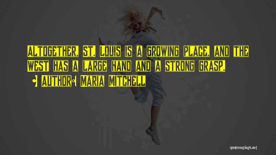 Maria Mitchell Quotes: Altogether, St. Louis Is A Growing Place, And The West Has A Large Hand And A Strong Grasp.