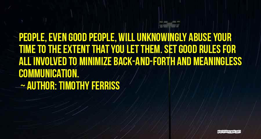 Timothy Ferriss Quotes: People, Even Good People, Will Unknowingly Abuse Your Time To The Extent That You Let Them. Set Good Rules For