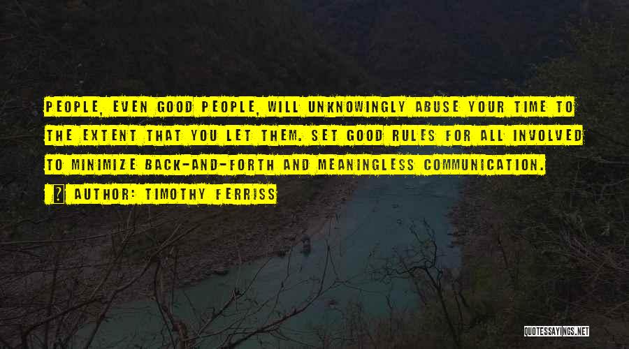 Timothy Ferriss Quotes: People, Even Good People, Will Unknowingly Abuse Your Time To The Extent That You Let Them. Set Good Rules For