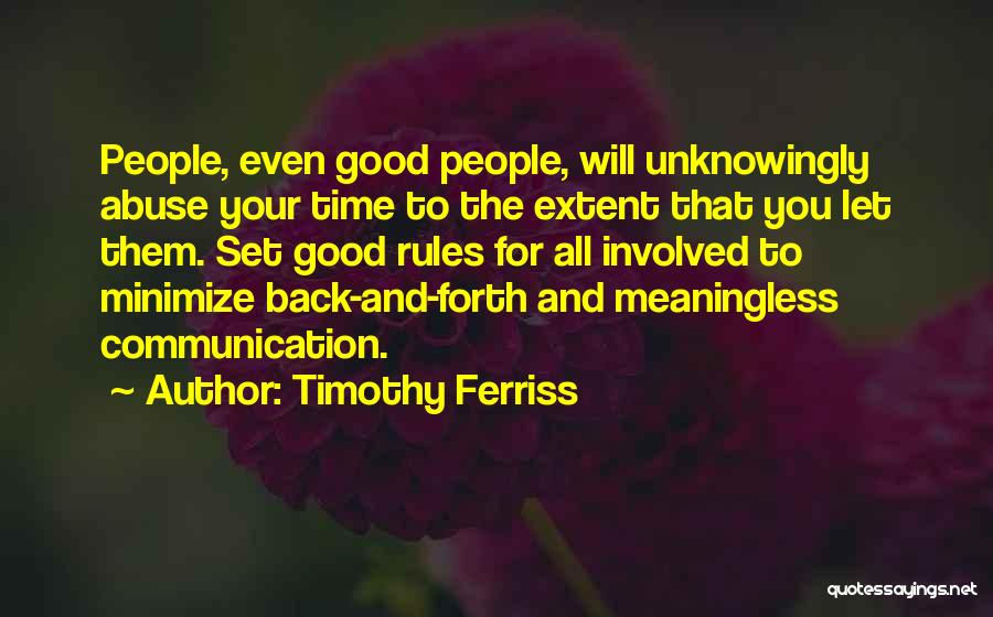 Timothy Ferriss Quotes: People, Even Good People, Will Unknowingly Abuse Your Time To The Extent That You Let Them. Set Good Rules For